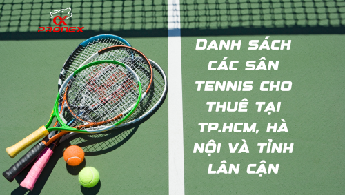 Danh sách các sân Tennis tại TP.HCM, Hà Nội và các tỉnh lân cận mới nhất - Pronex Sport